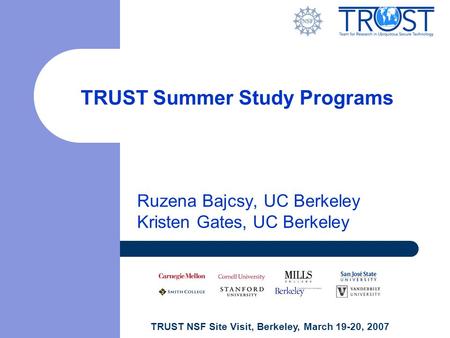 TRUST NSF Site Visit, Berkeley, March 19-20, 2007 TRUST Summer Study Programs Ruzena Bajcsy, UC Berkeley Kristen Gates, UC Berkeley.