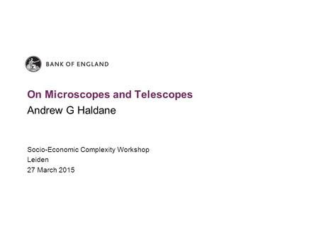 Socio-Economic Complexity Workshop Leiden 27 March 2015 Andrew G Haldane On Microscopes and Telescopes.