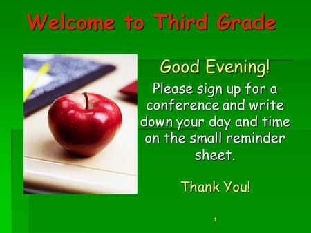 Welcome to Third Grade Good Evening! Please sign up for a conference and write down your day and time on the small reminder sheet. Thank You! 1.