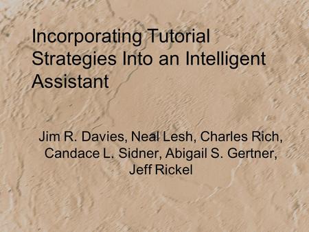 Incorporating Tutorial Strategies Into an Intelligent Assistant Jim R. Davies, Neal Lesh, Charles Rich, Candace L. Sidner, Abigail S. Gertner, Jeff Rickel.