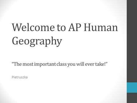 Welcome to AP Human Geography “The most important class you will ever take!” Pietruszka.