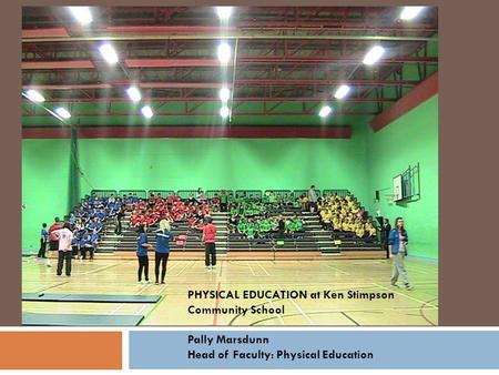 PHYSICAL EDUCATION at Ken Stimpson Community School Pally Marsdunn Head of Faculty: Physical Education.