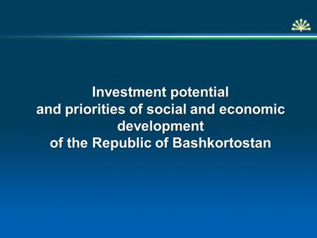 Investment potential and priorities of social and economic development of the Republic of Bashkortostan.