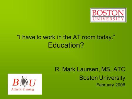 “I have to work in the AT room today.” Education? R. Mark Laursen, MS, ATC Boston University February 2006.