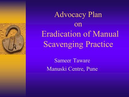 Advocacy Plan on Eradication of Manual Scavenging Practice Sameer Taware Manuski Centre, Pune.
