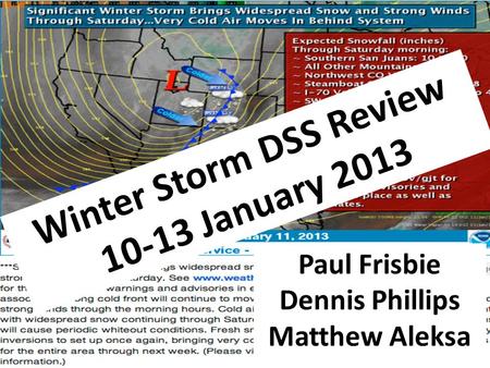 Winter Storm DSS Review 10-13 January 2013 Paul Frisbie Dennis Phillips Matthew Aleksa.