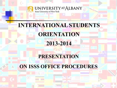 PRESENTATION ON ISSS OFFICE PROCEDURES INTERNATIONAL STUDENTS ORIENTATION 2013-2014.