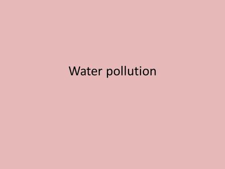 Water pollution. 2 WATER “ the sleeping tiger of the world’s environmental problems” Percentage of earth’s water storage Oceans97.6 % Ice & Snow2.07 %
