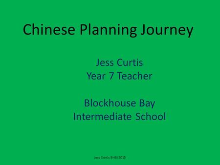 Chinese Planning Journey Jess Curtis Year 7 Teacher Blockhouse Bay Intermediate School Jess Curtis BHBI 2015.