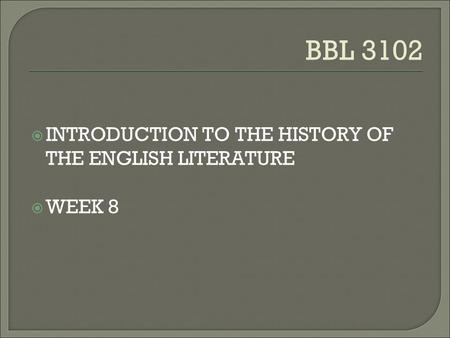 BBL 3102  INTRODUCTION TO THE HISTORY OF THE ENGLISH LITERATURE  WEEK 8.