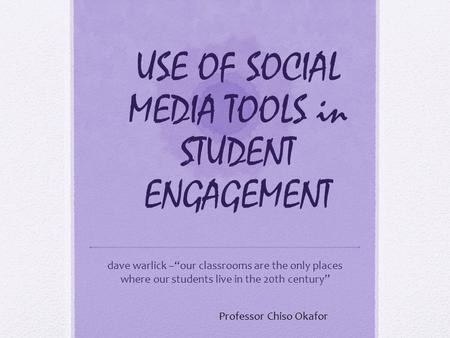 USE OF SOCIAL MEDIA TOOLS in STUDENT ENGAGEMENT dave warlick –“our classrooms are the only places where our students live in the 20th century” Professor.