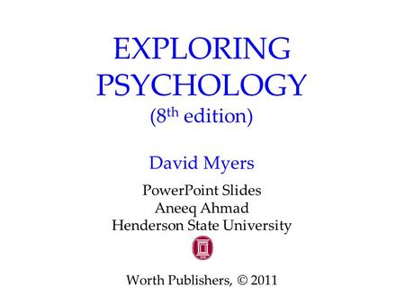 EXPLORING PSYCHOLOGY (8 th edition) David Myers PowerPoint Slides Aneeq Ahmad Henderson State University Worth Publishers, © 2011.
