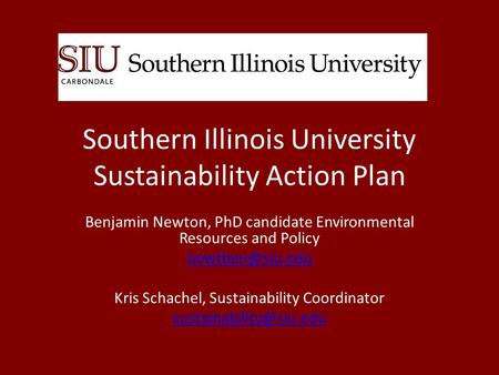 Southern Illinois University Sustainability Action Plan Benjamin Newton, PhD candidate Environmental Resources and Policy Kris Schachel,