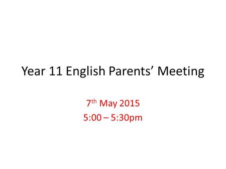 Year 11 English Parents’ Meeting 7 th May 2015 5:00 – 5:30pm.