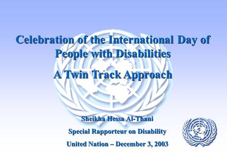 Celebration of the International Day of People with Disabilities A Twin Track Approach Sheikha Hessa Al-Thani Special Rapporteur on Disability United Nation.
