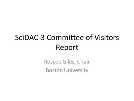 SciDAC-3 Committee of Visitors Report Roscoe Giles, Chair Boston University.
