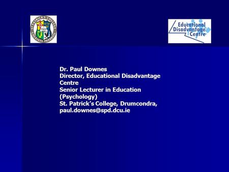 Dr. Paul Downes Director, Educational Disadvantage Centre Senior Lecturer in Education (Psychology) St. Patrick’s College, Drumcondra,