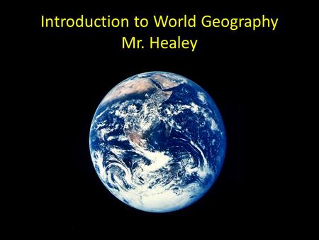 Introduction to World Geography Mr. Healey