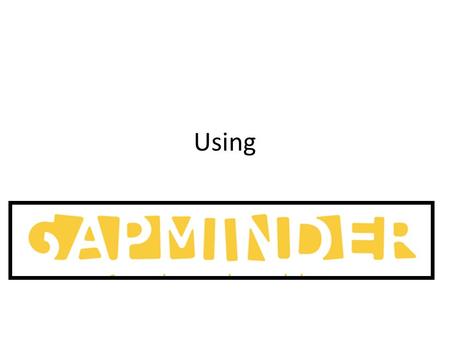 Using. Gapminder.org Introduction Gapminder has been developed so that we can compare various pairs of data on a scatterdiagram. Open up Gapminder World.