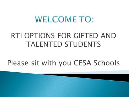 RTI OPTIONS FOR GIFTED AND TALENTED STUDENTS Please sit with you CESA Schools.