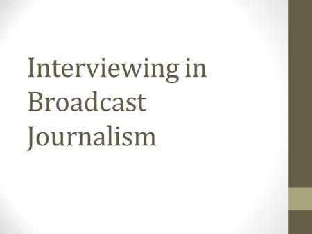 Interviewing in Broadcast Journalism. Leading Questions How do interviewers craft and pose questions? How can questions open doors to information, shed.
