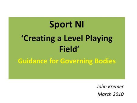 Sport NI ‘Creating a Level Playing Field’ Guidance for Governing Bodies John Kremer March 2010.