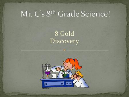 8 Gold Discovery. The important thing in science is not so much to obtain new facts as to discover new ways of thinking about them - William Bragg Sr.