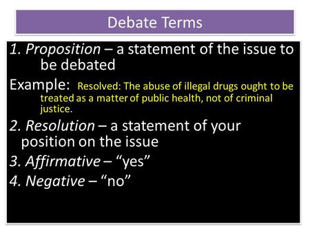 Debate Terms 1. Proposition – a statement of the issue to be debated