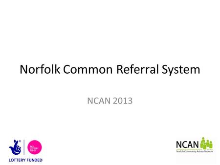 Norfolk Common Referral System NCAN 2013. Training Objectives Be familiar with the background to NCAN. Have a better understanding of the difference between.