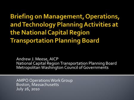 Andrew J. Meese, AICP National Capital Region Transportation Planning Board Metropolitan Washington Council of Governments AMPO Operations Work Group Boston,