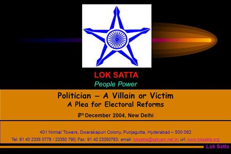 Lok Satta Politician – A Villain or Victim A Plea for Electoral Reforms 8 th December 2004, New Delhi LOK SATTA People Power 401 Nirmal Towers, Dwarakapuri.