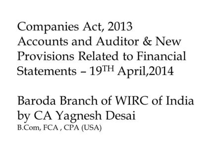 Companies Act, 2013 Accounts and Auditor & New Provisions Related to Financial Statements – 19 TH April,2014 Baroda Branch of WIRC of India by CA Yagnesh.