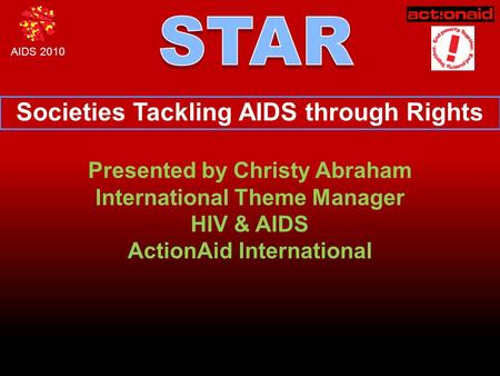 AIDS 2010 Societies Tackling AIDS through Rights Presented by Christy Abraham International Theme Manager HIV & AIDS ActionAid International.