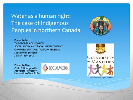 Water as a human right: The case of Indigenous Peoples in northern Canada Presented at: THE GLOBAL AGENDA FOR SOCIAL WORK AND SOCIAL DEVELOPMENT COMMITMENT.