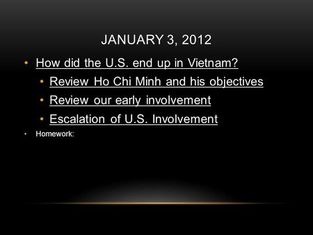 JANUARY 3, 2012 How did the U.S. end up in Vietnam? Review Ho Chi Minh and his objectives Review our early involvement Escalation of U.S. Involvement Homework: