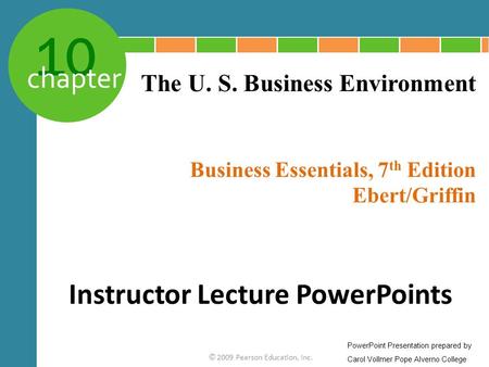 10 chapter Business Essentials, 7 th Edition Ebert/Griffin © 2009 Pearson Education, Inc. The U. S. Business Environment Instructor Lecture PowerPoints.