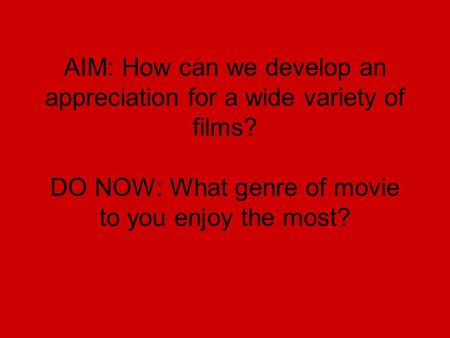 AIM: How can we develop an appreciation for a wide variety of films? DO NOW: What genre of movie to you enjoy the most?