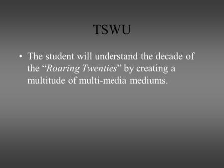 TSWU The student will understand the decade of the “Roaring Twenties” by creating a multitude of multi-media mediums.
