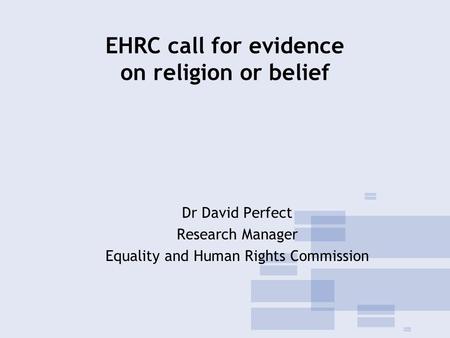 EHRC call for evidence on religion or belief Dr David Perfect Research Manager Equality and Human Rights Commission.