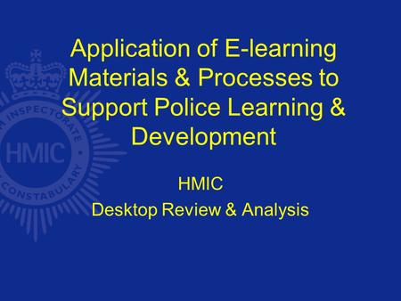 Application of E-learning Materials & Processes to Support Police Learning & Development HMIC Desktop Review & Analysis.