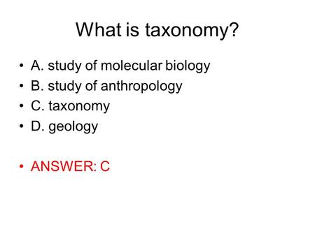 What is taxonomy? A. study of molecular biology B. study of anthropology C. taxonomy D. geology ANSWER: C.