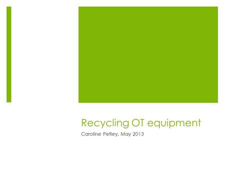 Recycling OT equipment Caroline Petley, May 2013.