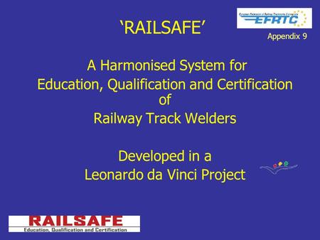‘RAILSAFE’ A Harmonised System for Education, Qualification and Certification of Railway Track Welders Developed in a Leonardo da Vinci Project Appendix.