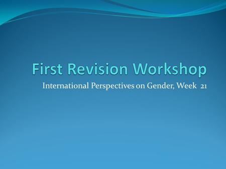 International Perspectives on Gender, Week 21. Workshop Aims introduce the exam provoke thought about your revision strategies identify key concepts on.