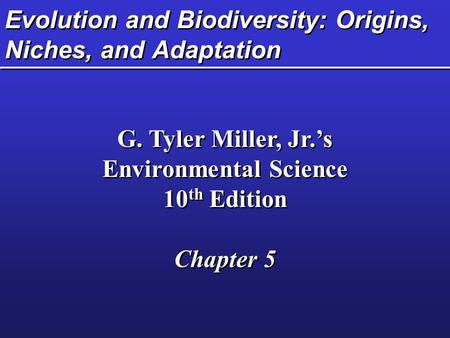 Evolution and Biodiversity: Origins, Niches, and Adaptation G. Tyler Miller, Jr.’s Environmental Science 10 th Edition Chapter 5 G. Tyler Miller, Jr.’s.