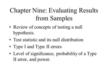 Chapter Nine: Evaluating Results from Samples Review of concepts of testing a null hypothesis. Test statistic and its null distribution Type I and Type.