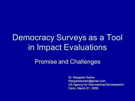 Democracy Surveys as a Tool in Impact Evaluations Promise and Challenges Dr. Margaret Sarles US Agency for International Development.