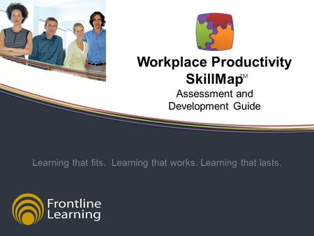 Workplace Productivity SkillMap Assessment and Development Guide Learning that fits. Learning that works. Learning that lasts. TM.