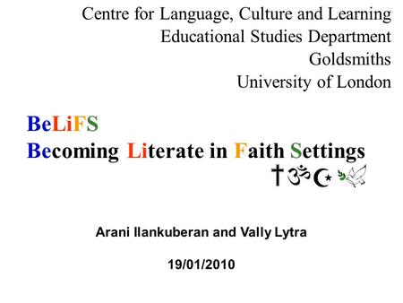 BeLiFS Becoming Literate in Faith Settings Centre for Language, Culture and Learning Educational Studies Department Goldsmiths University of London Arani.