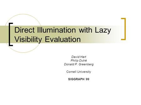 Direct Illumination with Lazy Visibility Evaluation David Hart Philip Dutré Donald P. Greenberg Cornell University SIGGRAPH 99.